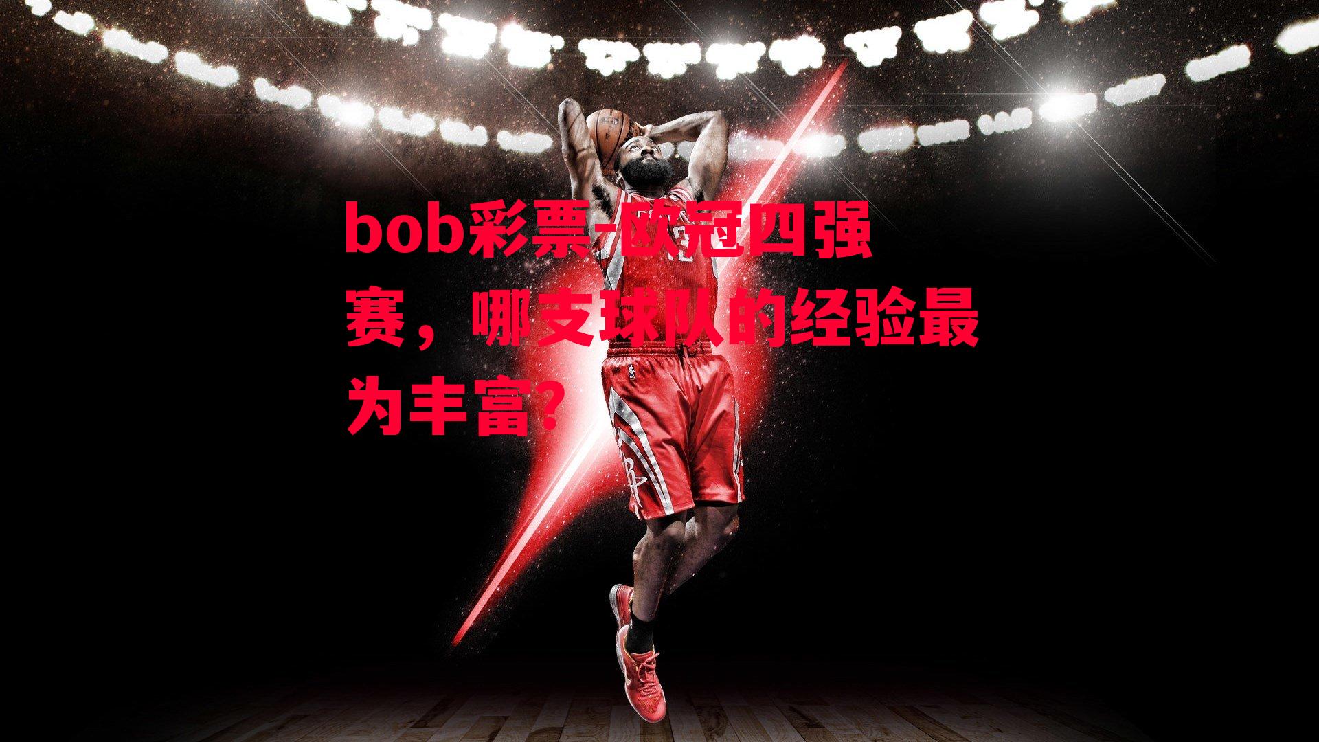 bob彩票-欧冠四强赛，哪支球队的经验最为丰富？